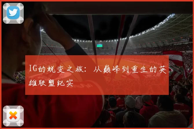 IG的蜕变之旅：从巅峰到重生的英雄联盟纪实