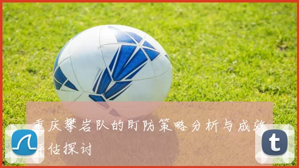 重庆攀岩队的盯防策略分析与成效评估探讨