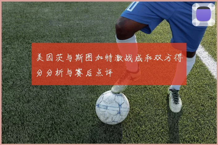 美因茨与斯图加特激战成和双方得分分析与赛后点评