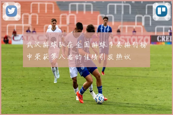 武汉排球队在全国排球节奏排行榜中荣获第八名的佳绩引发热议
