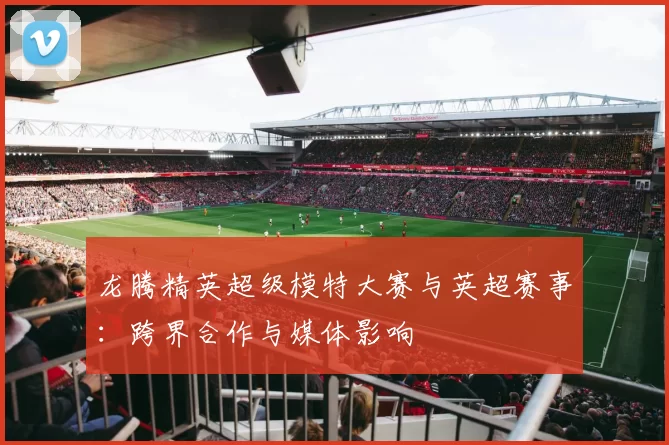 龙腾精英超级模特大赛与英超赛事：跨界合作与媒体影响