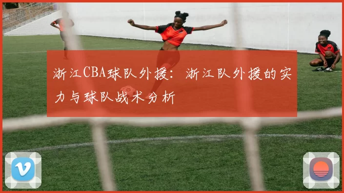 浙江CBA球队外援：浙江队外援的实力与球队战术分析