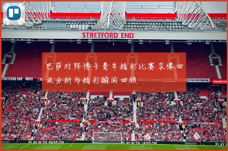巴萨对阵博卡青年精彩比赛录像回放分析与精彩瞬间回顾