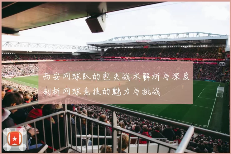西安网球队的包夹战术解析与深度剖析网球竞技的魅力与挑战