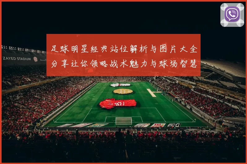 足球明星经典站位解析与图片大全分享让你领略战术魅力与球场智慧