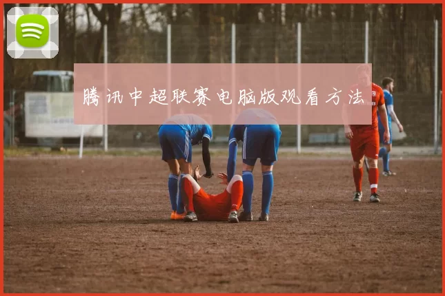 腾讯中超联赛电脑版观看方法