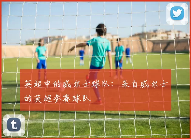 英超中的威尔士球队：来自威尔士的英超参赛球队