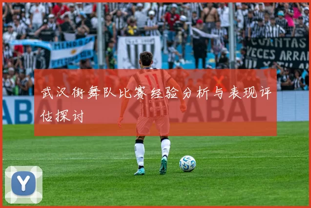 武汉街舞队比赛经验分析与表现评估探讨