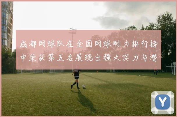 成都网球队在全国网球耐力排行榜中荣获第五名展现出强大实力与潜力