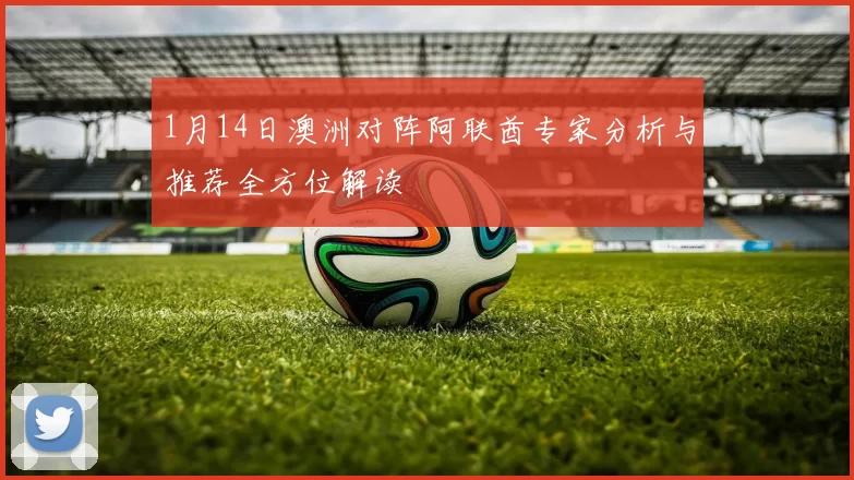 1月14日澳洲对阵阿联酋专家分析与推荐全方位解读
