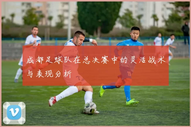 成都足球队在总决赛中的灵活战术与表现分析