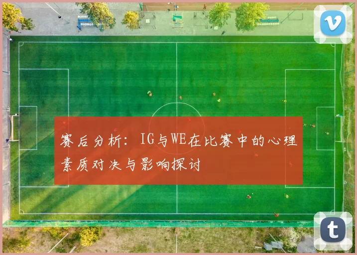 赛后分析：IG与WE在比赛中的心理素质对决与影响探讨