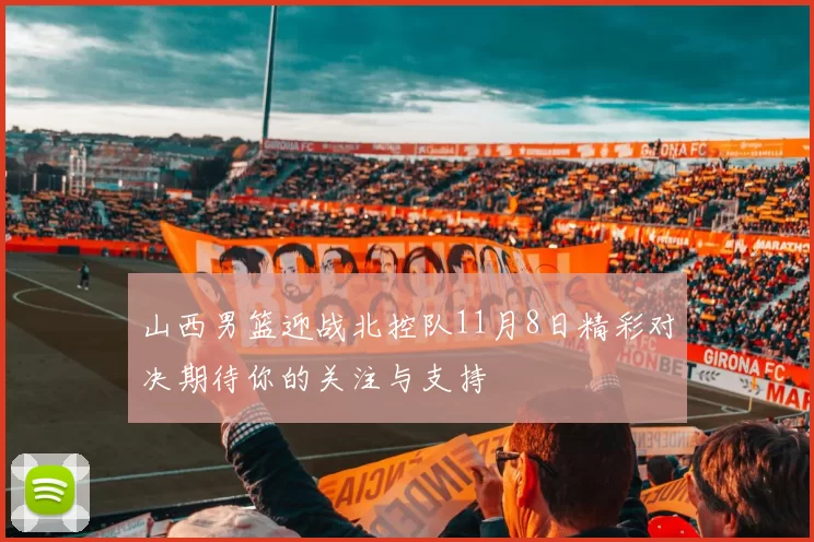 山西男篮迎战北控队11月8日精彩对决期待你的关注与支持