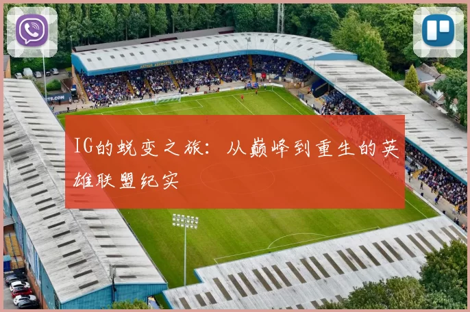 IG的蜕变之旅：从巅峰到重生的英雄联盟纪实