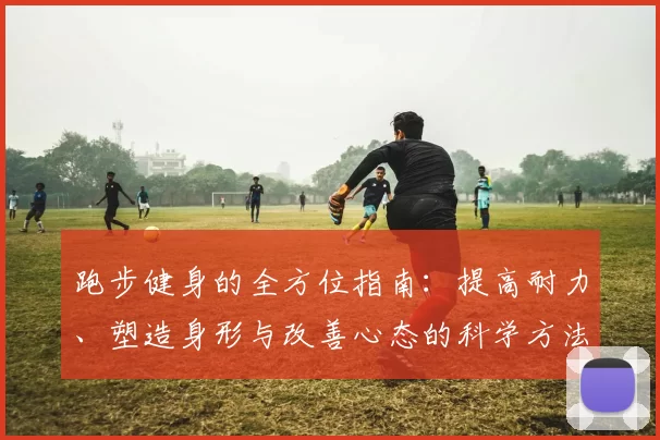 跑步健身的全方位指南：提高耐力、塑造身形与改善心态的科学方法
