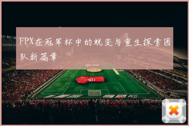 FPX在冠军杯中的蜕变与重生探索团队新篇章