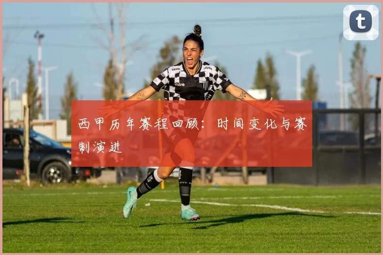 西甲历年赛程回顾：时间变化与赛制演进