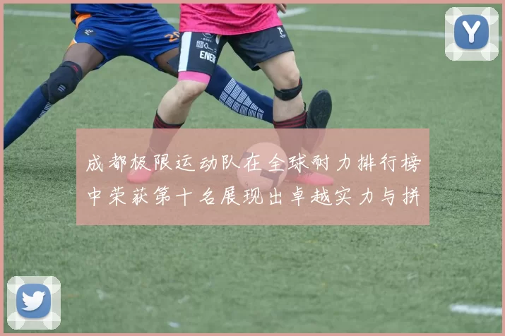 成都极限运动队在全球耐力排行榜中荣获第十名展现出卓越实力与拼搏精神
