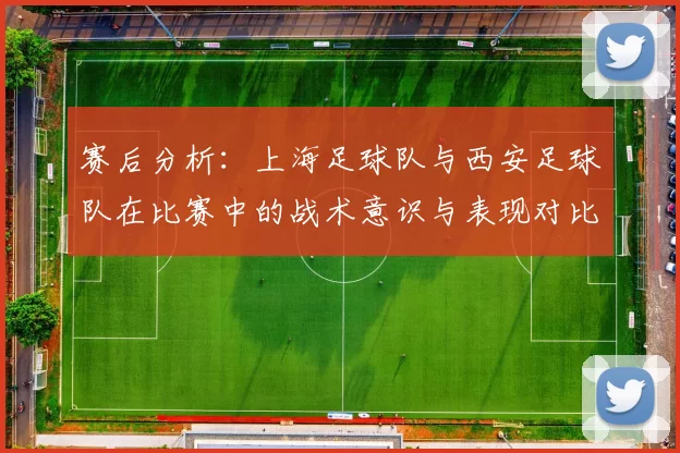 赛后分析：上海足球队与西安足球队在比赛中的战术意识与表现对比