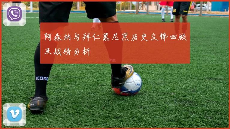 阿森纳与拜仁慕尼黑历史交锋回顾及战绩分析