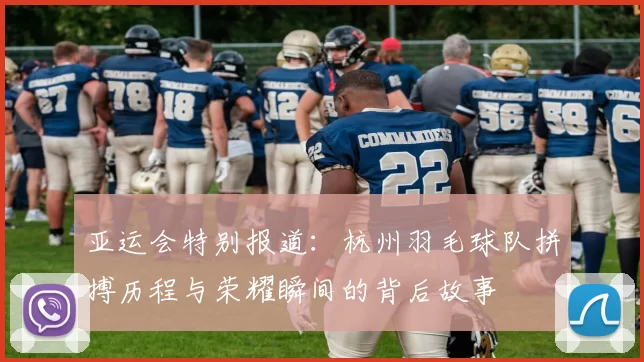 亚运会特别报道：杭州羽毛球队拼搏历程与荣耀瞬间的背后故事