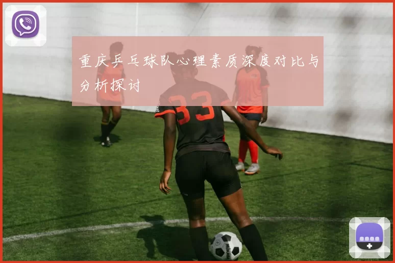 重庆乒乓球队心理素质深度对比与分析探讨