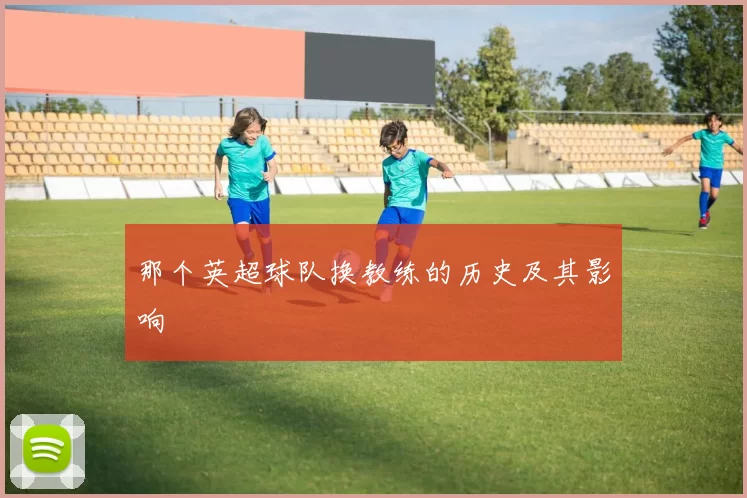 那个英超球队换教练的历史及其影响