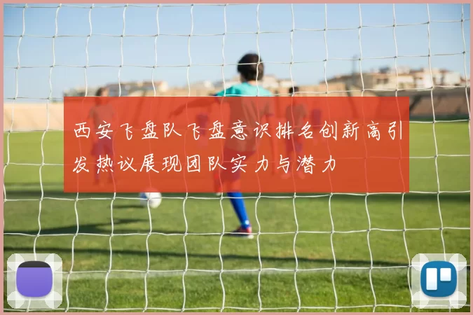 西安飞盘队飞盘意识排名创新高引发热议展现团队实力与潜力