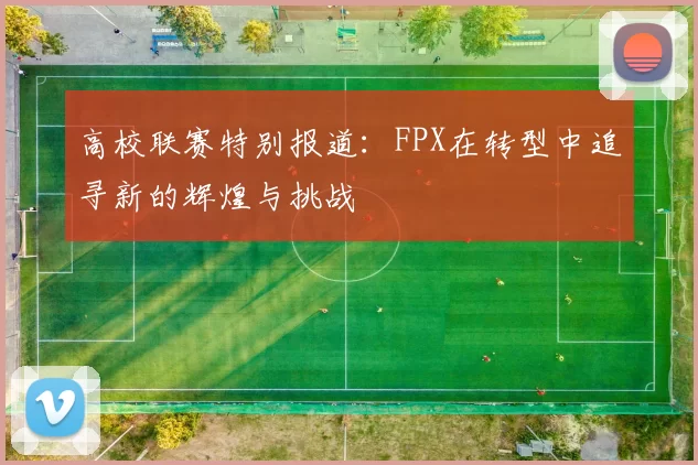 高校联赛特别报道：FPX在转型中追寻新的辉煌与挑战