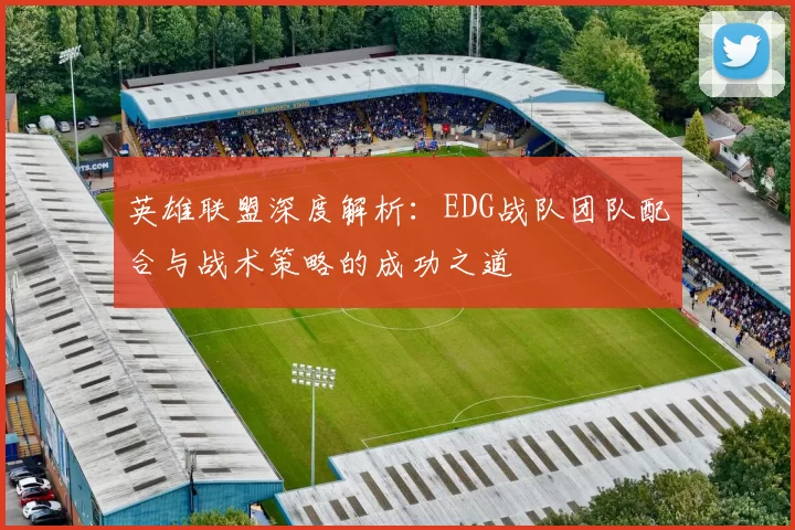 英雄联盟深度解析：EDG战队团队配合与战术策略的成功之道