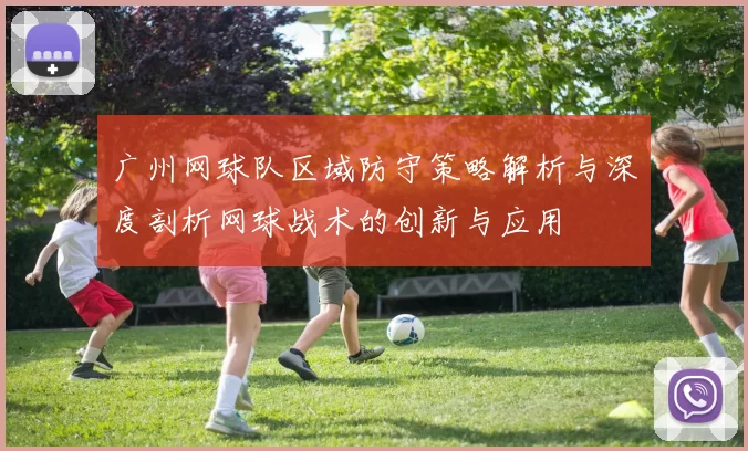 广州网球队区域防守策略解析与深度剖析网球战术的创新与应用