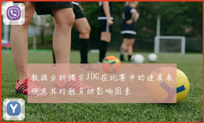 数据分析揭示JDG在比赛中的速度表现及其对胜负的影响因素