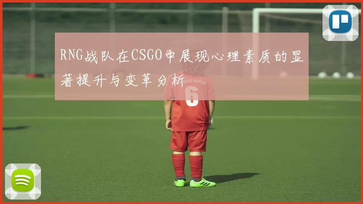 RNG战队在CSGO中展现心理素质的显著提升与变革分析