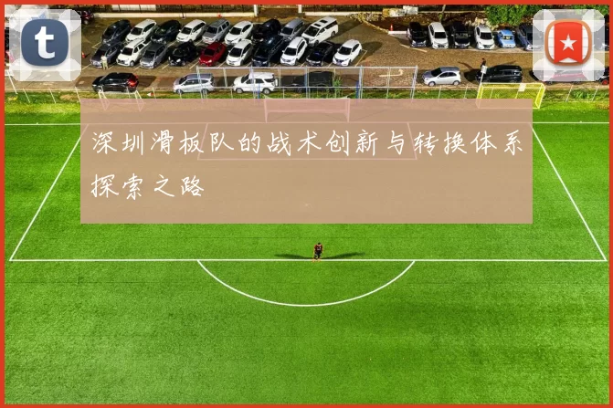 深圳滑板队的战术创新与转换体系探索之路