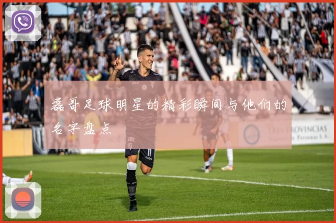 磊哥足球明星的精彩瞬间与他们的名字盘点