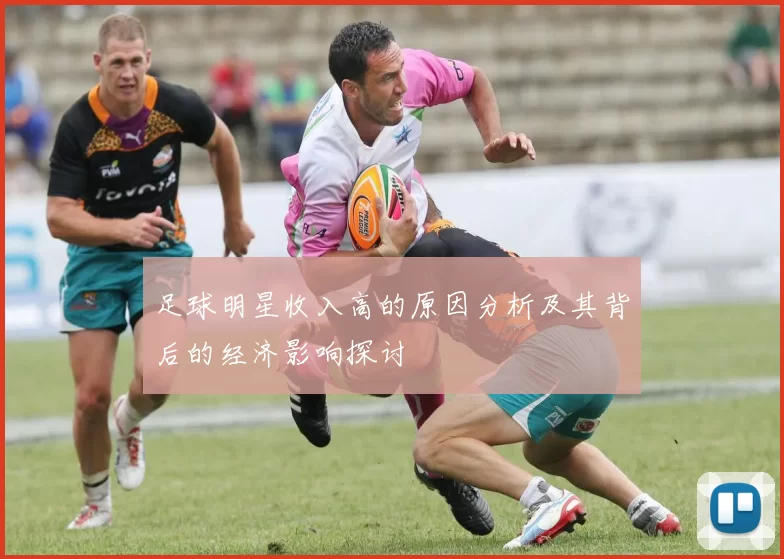 足球明星收入高的原因分析及其背后的经济影响探讨