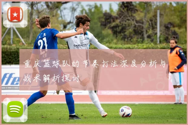重庆篮球队的节奏打法深度分析与战术解析探讨