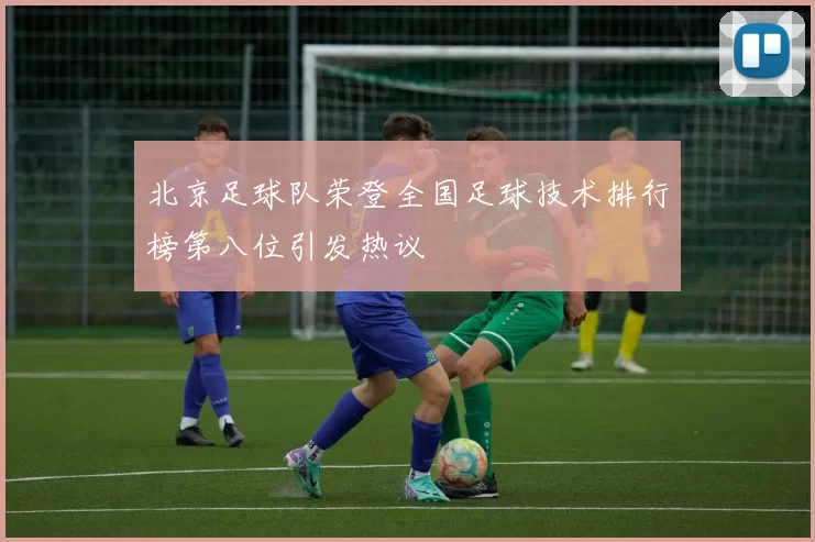 北京足球队荣登全国足球技术排行榜第八位引发热议
