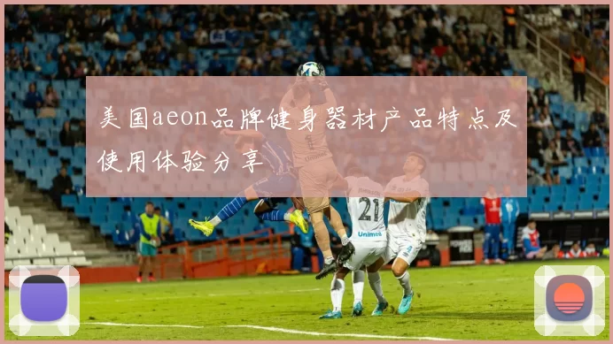 美国aeon品牌健身器材产品特点及使用体验分享