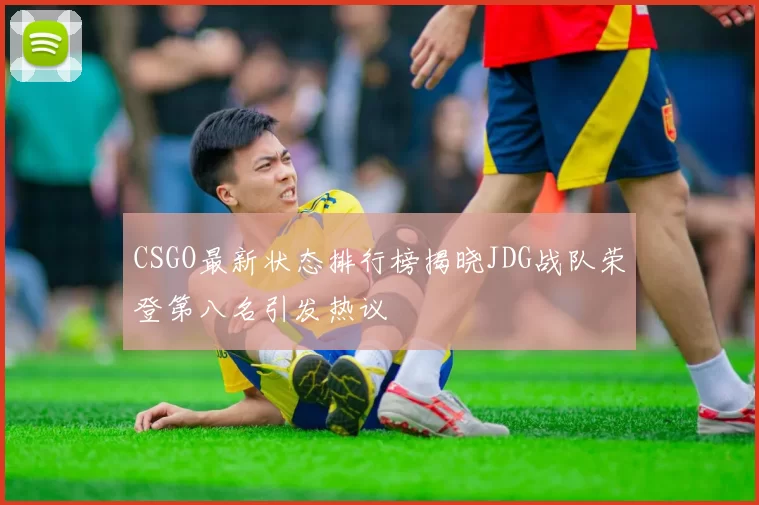 CSGO最新状态排行榜揭晓JDG战队荣登第八名引发热议