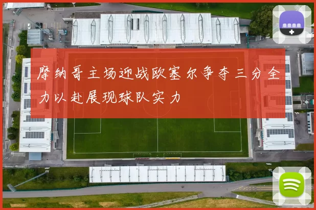 摩纳哥主场迎战欧塞尔争夺三分全力以赴展现球队实力