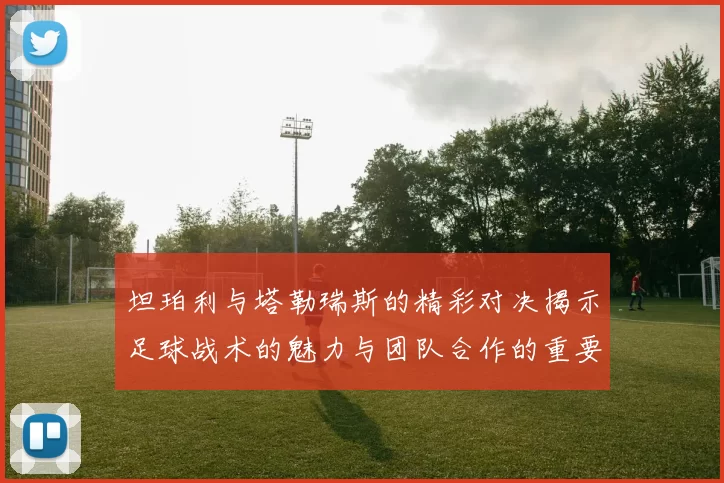 坦珀利与塔勒瑞斯的精彩对决揭示足球战术的魅力与团队合作的重要性