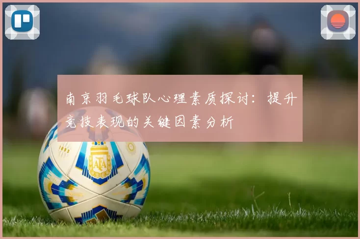 南京羽毛球队心理素质探讨：提升竞技表现的关键因素分析