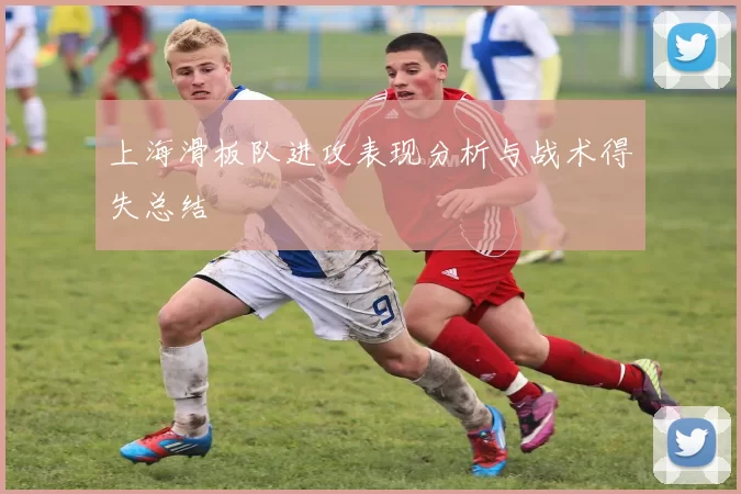 上海滑板队进攻表现分析与战术得失总结