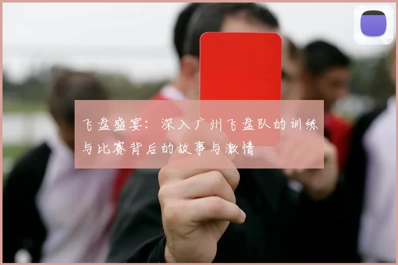 飞盘盛宴：深入广州飞盘队的训练与比赛背后的故事与激情