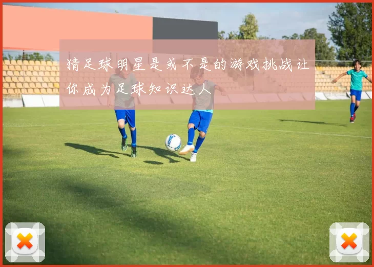 猜足球明星是或不是的游戏挑战让你成为足球知识达人
