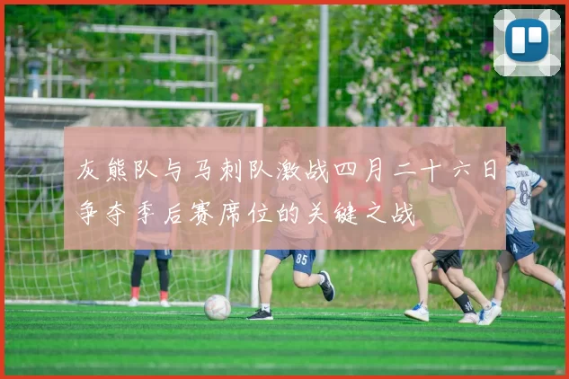 灰熊队与马刺队激战四月二十六日争夺季后赛席位的关键之战