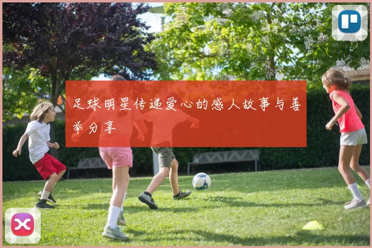 足球明星传递爱心的感人故事与善举分享