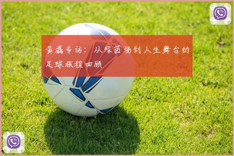 黄磊专访：从绿茵场到人生舞台的足球旅程回顾