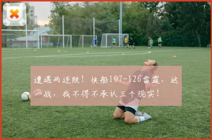 遭遇两连败！快船107-126雷霆，这一战，我不得不承认三个现实！